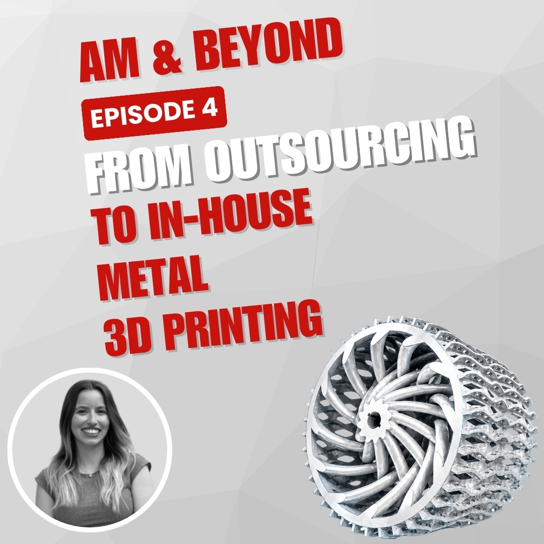 Additive Manufacturing & Beyond - Episode 4